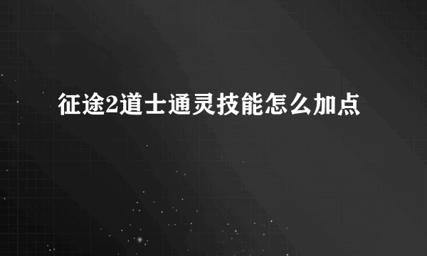 征途2道士通灵技能怎么加点