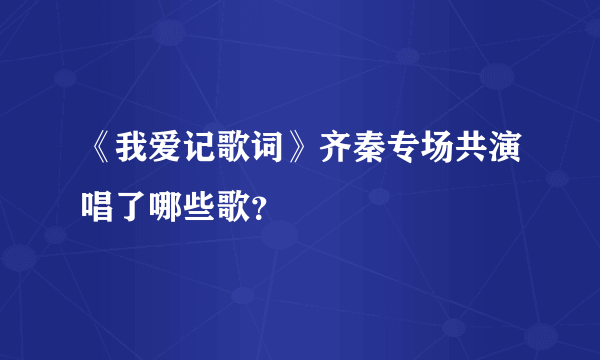 《我爱记歌词》齐秦专场共演唱了哪些歌？