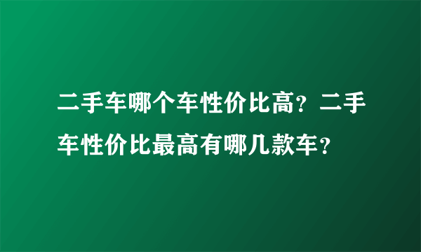 二手车哪个车性价比高？二手车性价比最高有哪几款车？