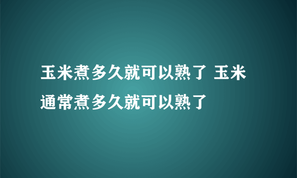 玉米煮多久就可以熟了 玉米通常煮多久就可以熟了