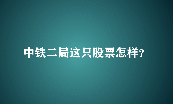 中铁二局这只股票怎样？