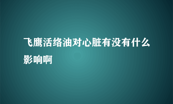 飞鹰活络油对心脏有没有什么影响啊