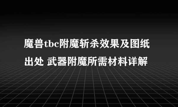 魔兽tbc附魔斩杀效果及图纸出处 武器附魔所需材料详解