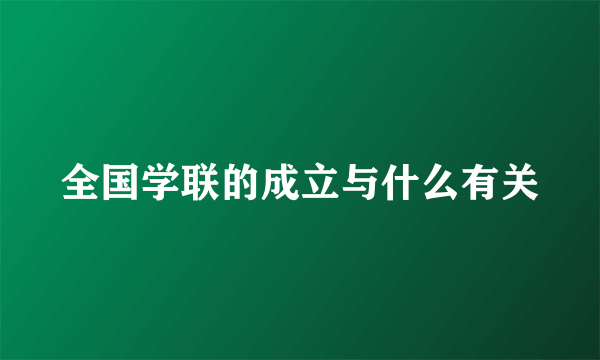 全国学联的成立与什么有关