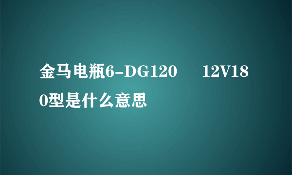 金马电瓶6-DG120     12V180型是什么意思