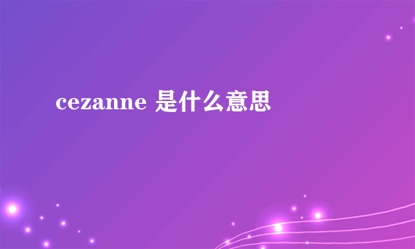 cezanne 是什么意思