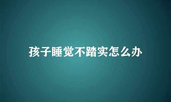 孩子睡觉不踏实怎么办