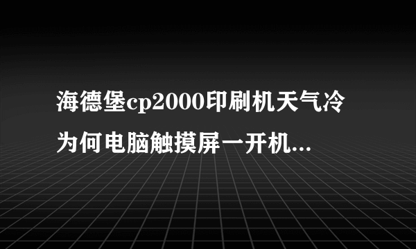 海德堡cp2000印刷机天气冷为何电脑触摸屏一开机触摸没反应?