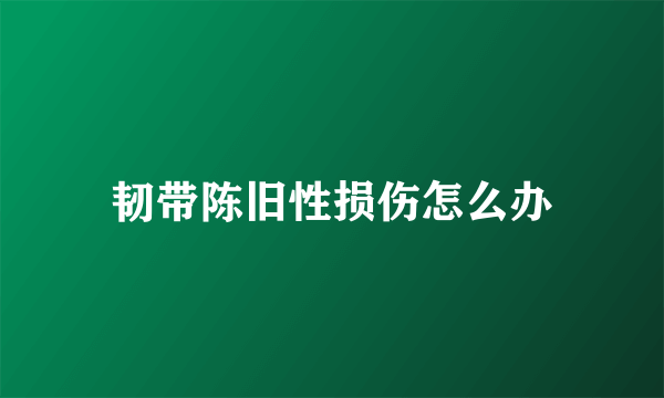 韧带陈旧性损伤怎么办