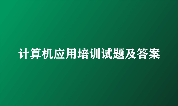 计算机应用培训试题及答案