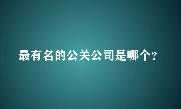 最有名的公关公司是哪个？