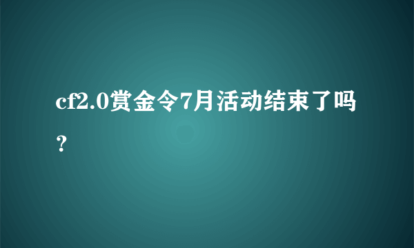 cf2.0赏金令7月活动结束了吗？