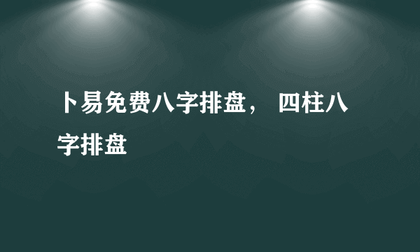 卜易免费八字排盘， 四柱八字排盘