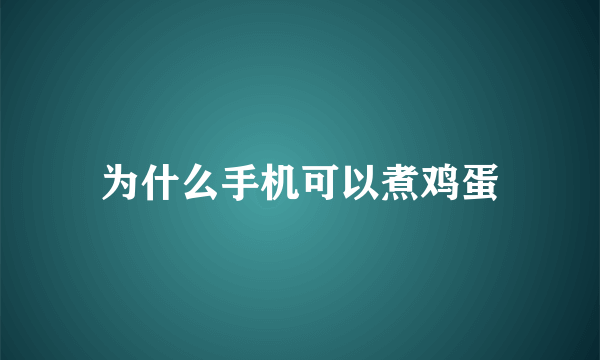 为什么手机可以煮鸡蛋