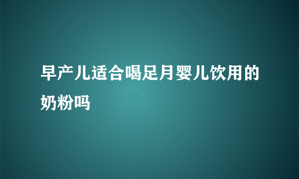 早产儿适合喝足月婴儿饮用的奶粉吗