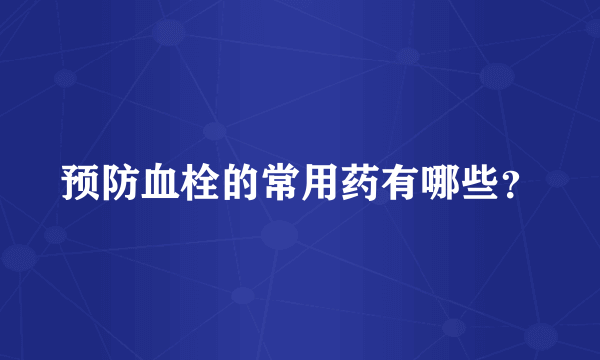 预防血栓的常用药有哪些？