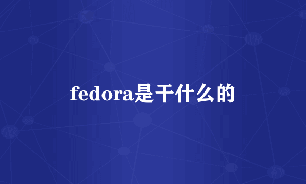 fedora是干什么的