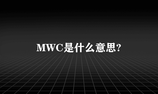 MWC是什么意思?