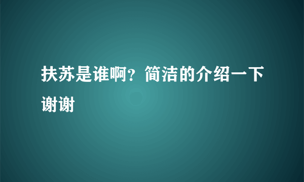 扶苏是谁啊？简洁的介绍一下谢谢