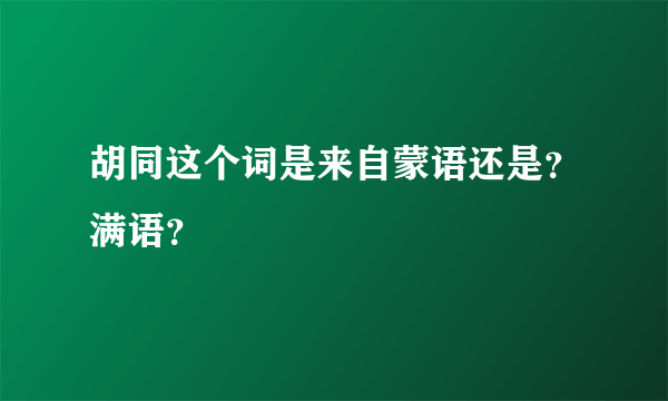 胡同这个词是来自蒙语还是？满语？