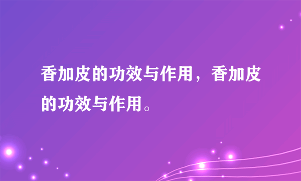 香加皮的功效与作用，香加皮的功效与作用。