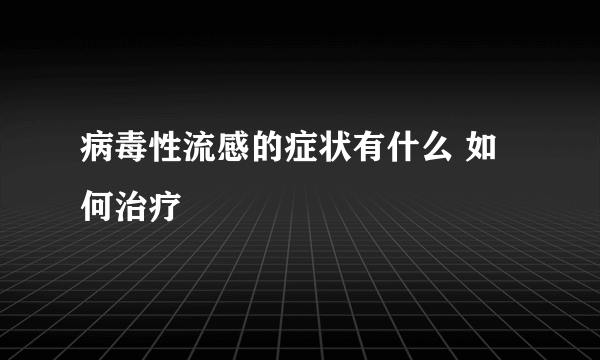 病毒性流感的症状有什么 如何治疗