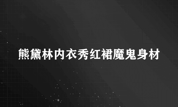 熊黛林内衣秀红裙魔鬼身材