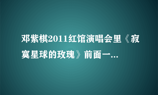 邓紫棋2011红馆演唱会里《寂寞星球的玫瑰》前面一首歌叫什么？《给你我的心》后面一首个叫什么？