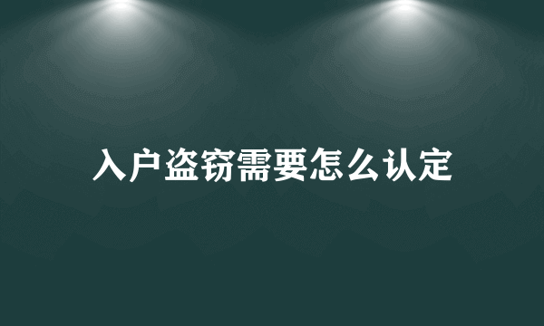 入户盗窃需要怎么认定