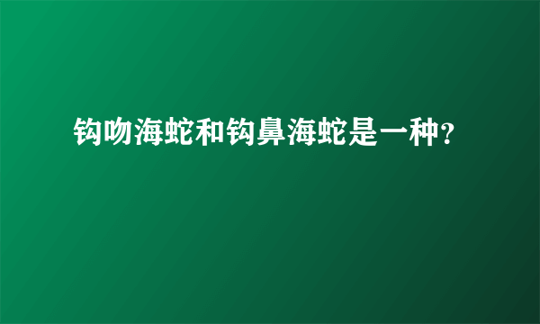 钩吻海蛇和钩鼻海蛇是一种？