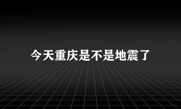 今天重庆是不是地震了