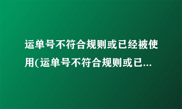 运单号不符合规则或已经被使用(运单号不符合规则或已经被使用)