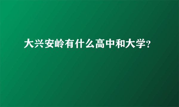 大兴安岭有什么高中和大学？