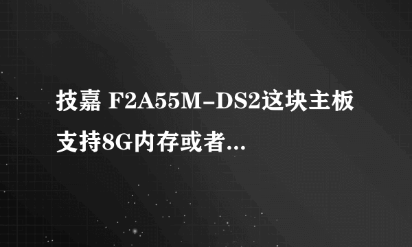 技嘉 F2A55M-DS2这块主板支持8G内存或者是4G内存X2吗?