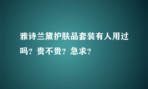 雅诗兰黛护肤品套装有人用过吗？贵不贵？急求？