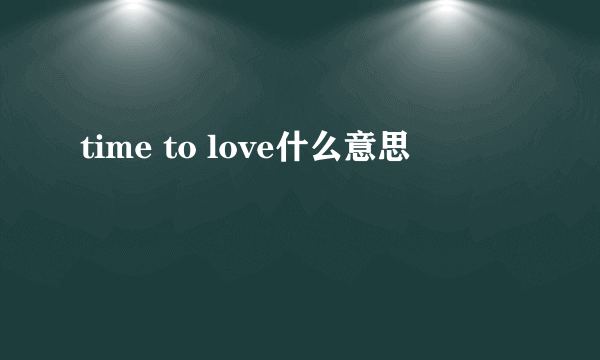 time to love什么意思