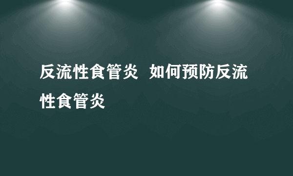 反流性食管炎  如何预防反流性食管炎