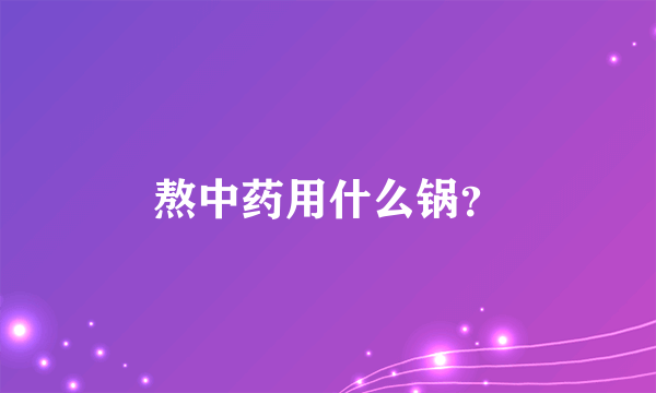 熬中药用什么锅？