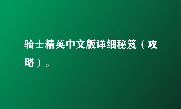 骑士精英中文版详细秘笈（攻略）。