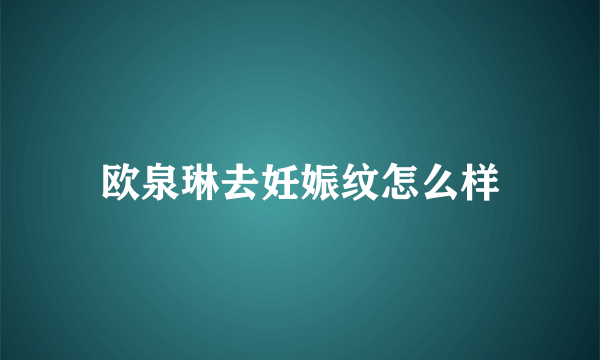 欧泉琳去妊娠纹怎么样