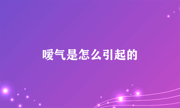 嗳气是怎么引起的