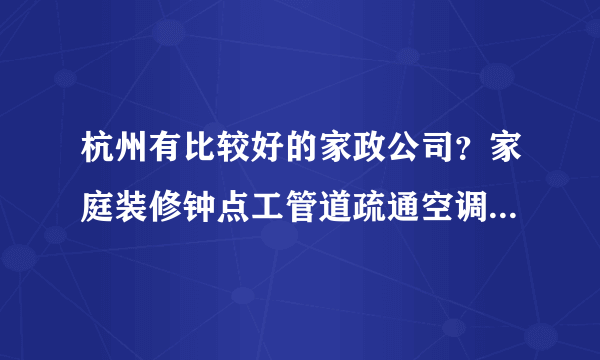 杭州有比较好的家政公司？家庭装修钟点工管道疏通空调都可以做的，我们公司需要找一个长期合作的。