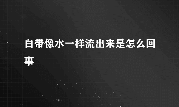 白带像水一样流出来是怎么回事