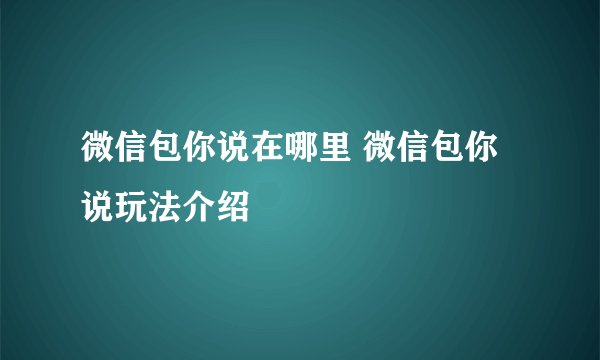 微信包你说在哪里 微信包你说玩法介绍