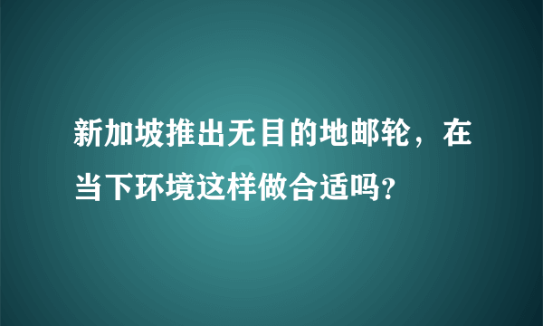 新加坡推出无目的地邮轮，在当下环境这样做合适吗？