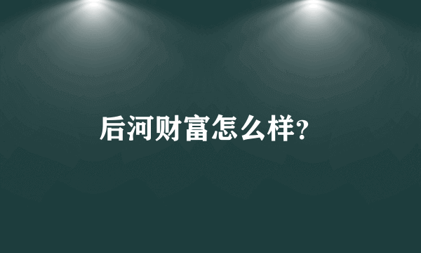 后河财富怎么样？