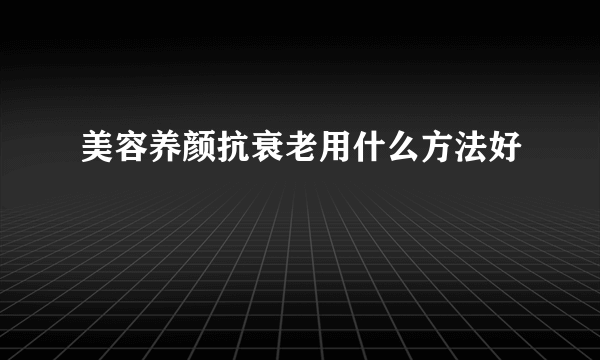 美容养颜抗衰老用什么方法好