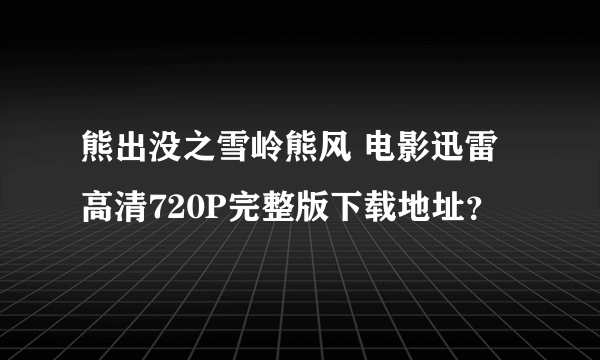 熊出没之雪岭熊风 电影迅雷高清720P完整版下载地址？