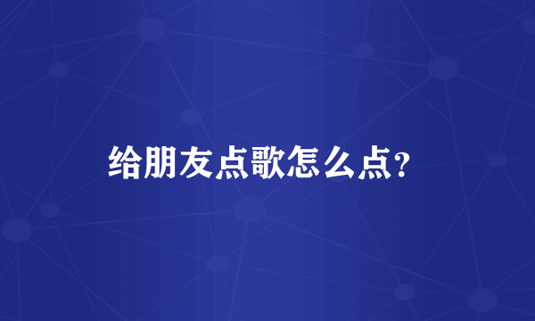 给朋友点歌怎么点？