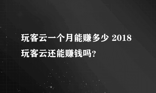 玩客云一个月能赚多少 2018玩客云还能赚钱吗？